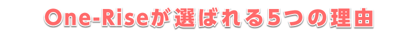One-Riseが選ばれる5つの理由