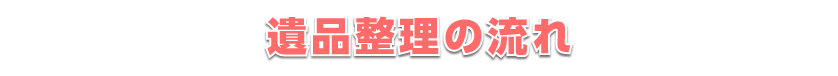 遺品整理の流れ